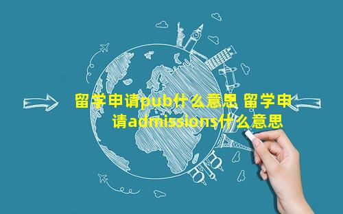 留学申请pub什么意思 留学申请admissions什么意思